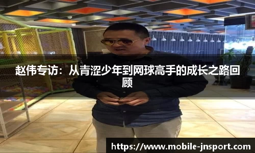 赵伟专访：从青涩少年到网球高手的成长之路回顾