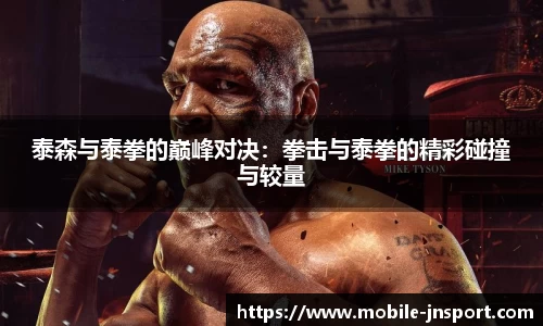 泰森与泰拳的巅峰对决：拳击与泰拳的精彩碰撞与较量