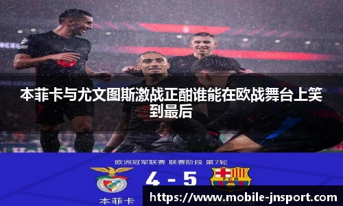 本菲卡与尤文图斯激战正酣谁能在欧战舞台上笑到最后